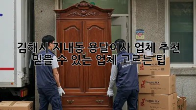 김해시 지내동 용달이사 업체 추천: 믿을 수 있는 업체 고르는 팁! ✨