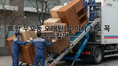 포항 두호동 오래된 집 이사 청소, 꼭 필요할까요?