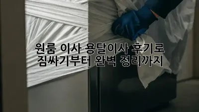 원룸 이사? 용달이사 후기로 짐싸기부터 완벽 정리까지!